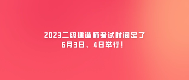 2023二级建造师考试时间定了！6月3日、4日举行！